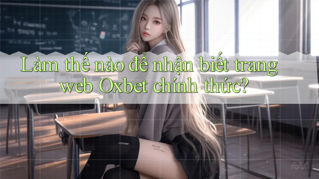 Làm thế nào để nhận biết trang web Oxbet chính thức? Làm thế nào để nhận biết trang web Oxbet chính thức?