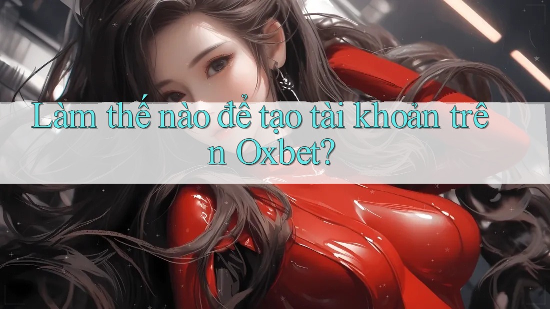 Làm thế nào để tạo tài khoản trên Oxbet? Làm thế nào để tạo tài khoản trên Oxbet?