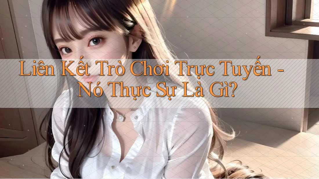 Liên Kết Trò Chơi Trực Tuyến - Nó Thực Sự Là Gì?