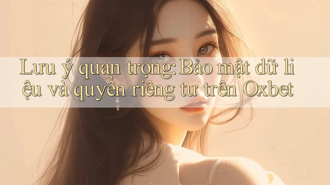 Lưu ý quan trọng: Bảo mật dữ liệu và quyền riêng tư trên Oxbet Lưu ý quan trọng: Bảo mật dữ liệu và quyền riêng tư trên Oxbet