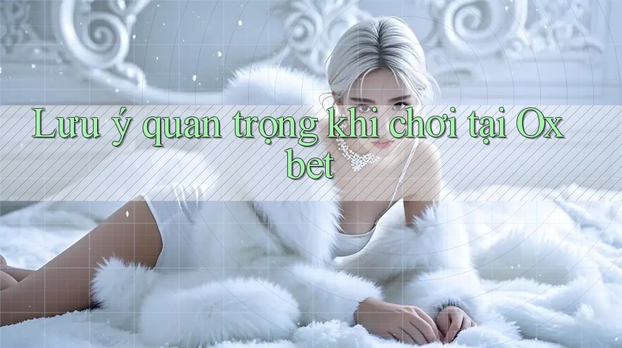 Lưu ý quan trọng khi chơi tại Oxbet Lưu ý quan trọng khi chơi tại Oxbet