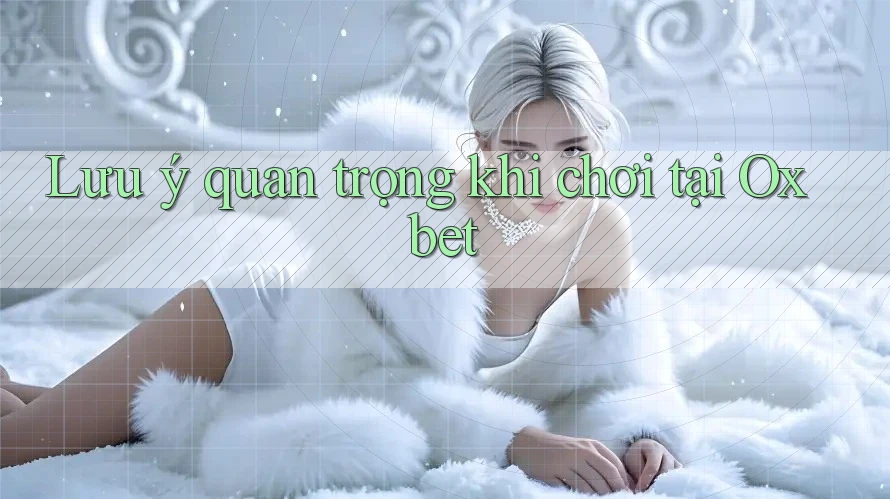 Lưu ý quan trọng khi chơi tại Oxbet Lưu ý quan trọng khi chơi tại Oxbet