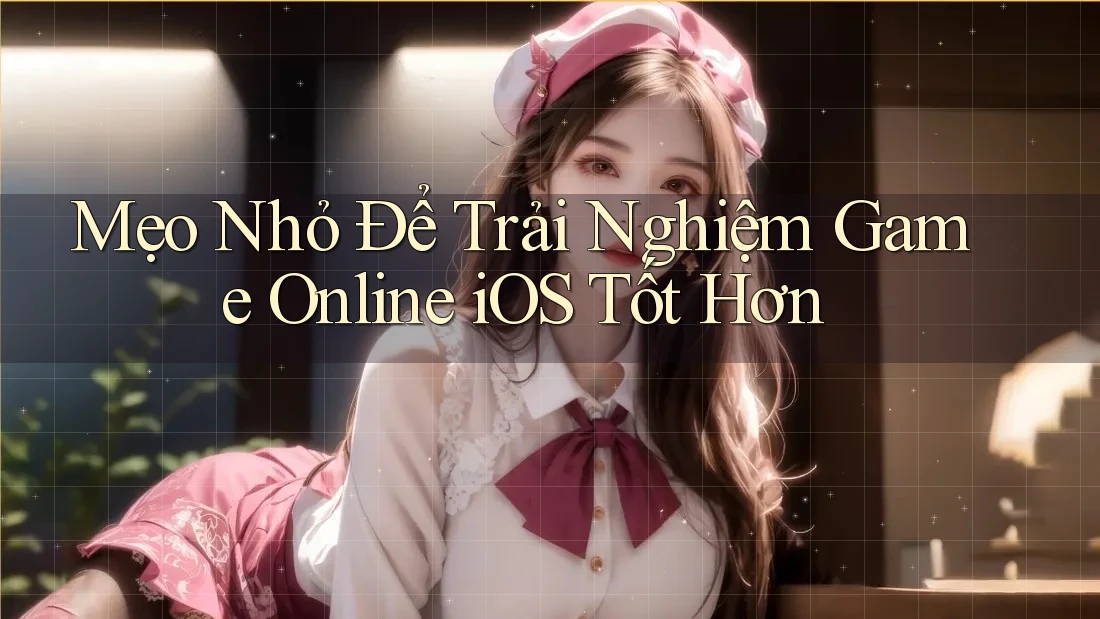 Mẹo Nhỏ Để Trải Nghiệm Game Online iOS Tốt Hơn Mẹo Nhỏ Để Trải Nghiệm Game Online iOS Tốt Hơn