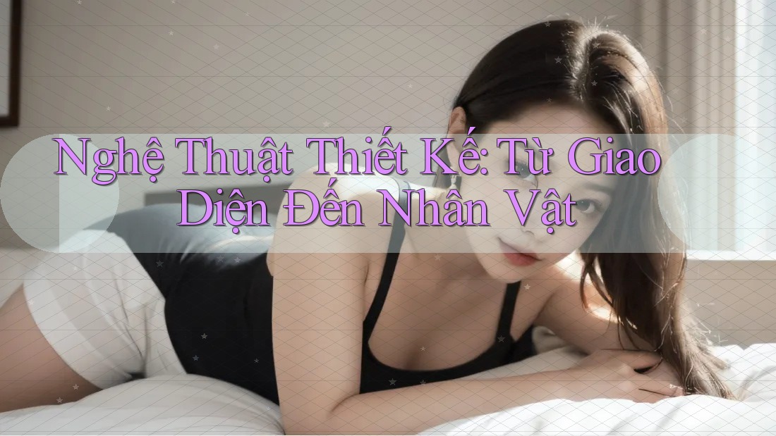 Nghệ Thuật Thiết Kế: Từ Giao Diện Đến Nhân Vật