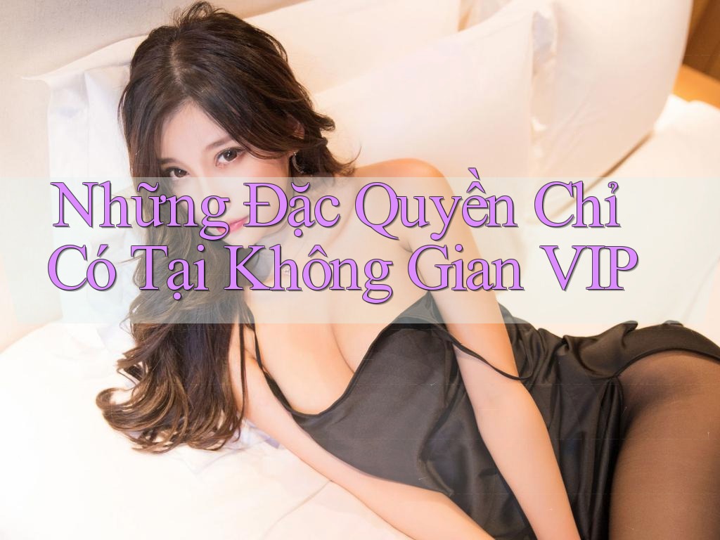 Những Đặc Quyền Chỉ Có Tại Không Gian VIP