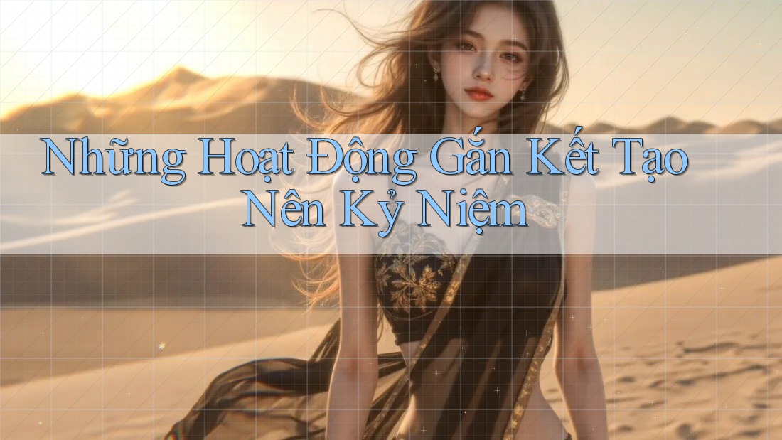 Những Hoạt Động Gắn Kết Tạo Nên Kỷ Niệm