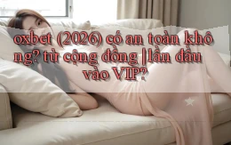 oxbet (2026) có an toàn không từ cộng đồng lần đầu vào VIP