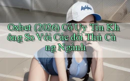 Oxbet (2026) có uy tín không so với các đối thủ cùng ngành