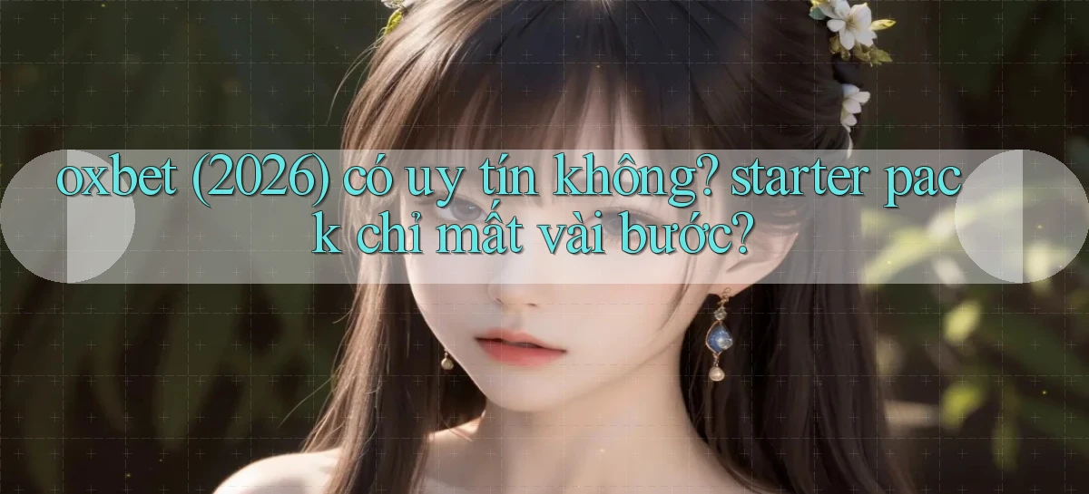 oxbet (2026) có uy tín không starter pack chỉ mất vài bước