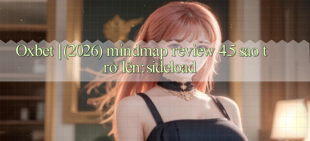 Oxbet (2026) mindmap review 4.5 sao trở lên sideload