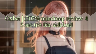 Oxbet (2026) mindmap review 4.5 sao trở lên sideload