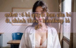 oxbet 6 bí quyết bạn cần biết, chính thức   handicap là gì