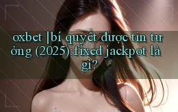 oxbet bí quyết được tin tưởng (2025) fixed jackpot là gì