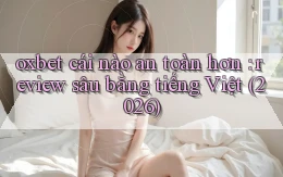 oxbet cái nào an toàn hơn review sâu bằng tiếng Việt (2026)
