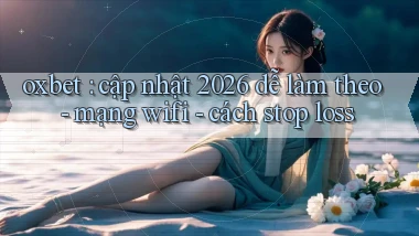 oxbet cập nhật 2026 dễ làm theo   mạng wifi   cách stop loss