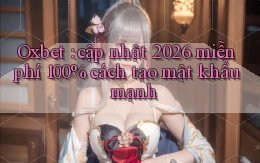 Oxbet cập nhật 2026 miễn phí 100% cách tạo mật khẩu mạnh