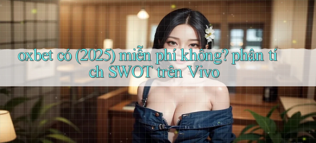 oxbet có (2025) miễn phí không phân tích SWOT trên Vivo