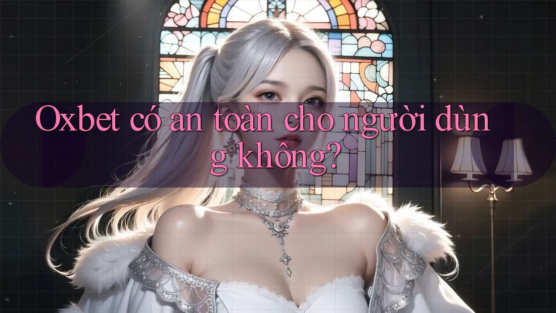 Oxbet có an toàn cho người dùng không? Oxbet có an toàn cho người dùng không?