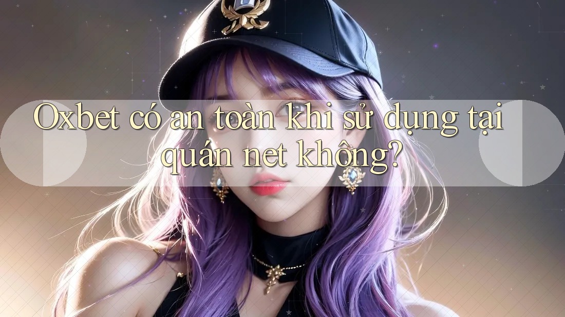 Oxbet có an toàn khi sử dụng tại quán net không? Oxbet có an toàn khi sử dụng tại quán net không?