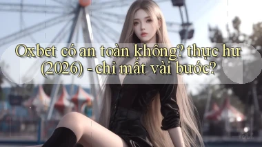 Oxbet có an toàn không thực hư (2026)   chỉ mất vài bước