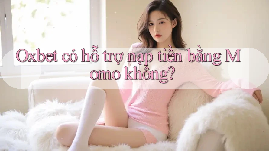 Oxbet có hỗ trợ nạp tiền bằng Momo không? Oxbet có hỗ trợ nạp tiền bằng Momo không?
