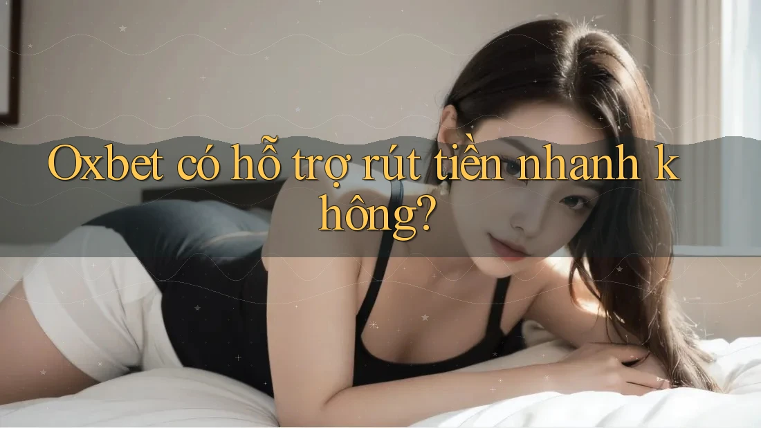 Oxbet có hỗ trợ rút tiền nhanh không?