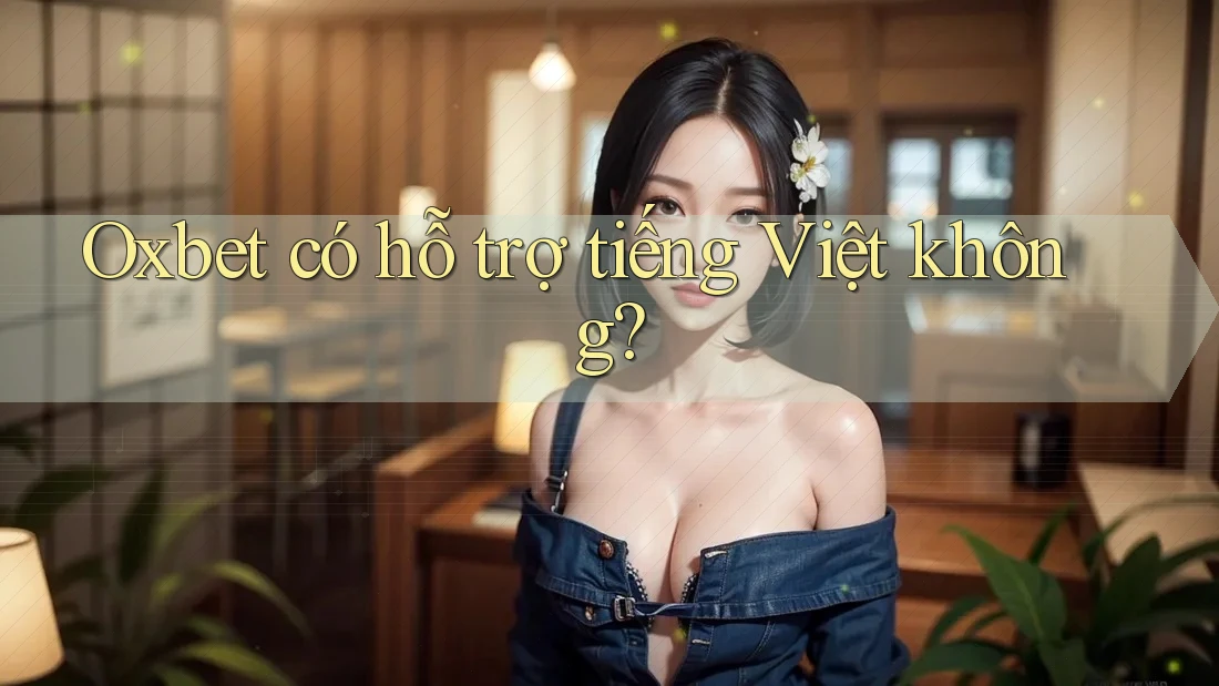 Oxbet có hỗ trợ tiếng Việt không?