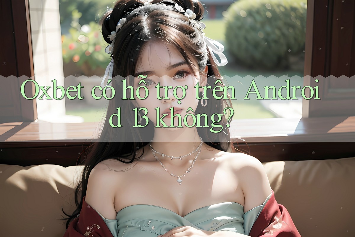 Oxbet có hỗ trợ trên Android 13 không? Oxbet có hỗ trợ trên Android 13 không?