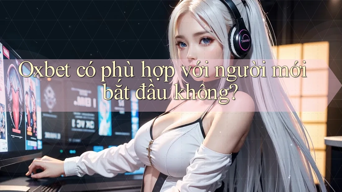 Oxbet có phù hợp với người mới bắt đầu không?