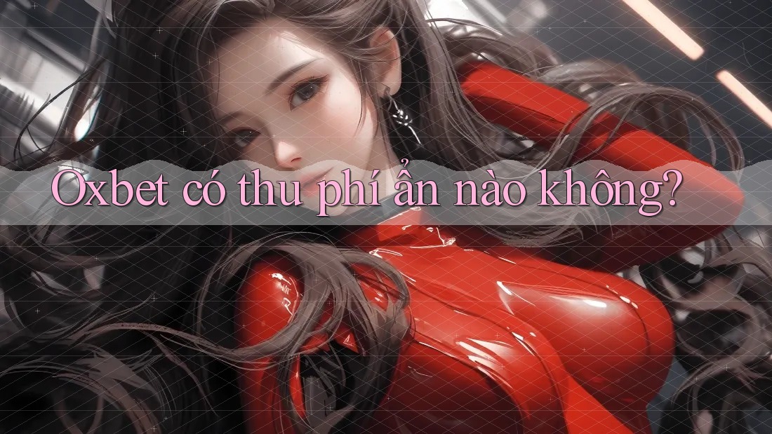 Oxbet có thu phí ẩn nào không? Oxbet có thu phí ẩn nào không?