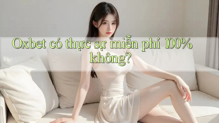 Oxbet có thực sự miễn phí 100% không?