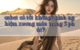 oxbet có tốt không kinh nghiệm xương máu trong 5 phút