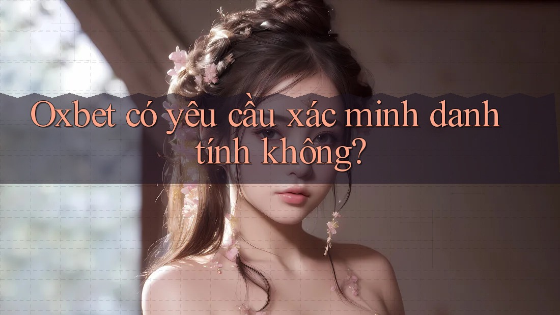 Oxbet có yêu cầu xác minh danh tính không?