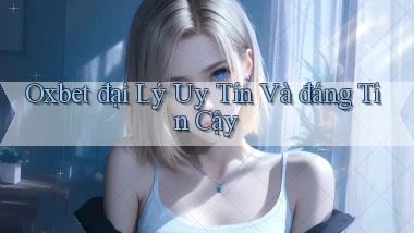 oxbet  đại lý uy tín và đáng tin cậy