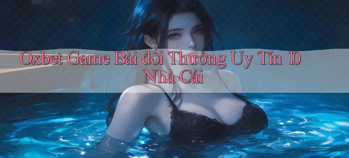 oxbet  game bài đổi thưởng uy tín 10 nhà cái