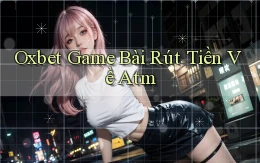 oxbet  game bài rút tiền về atm