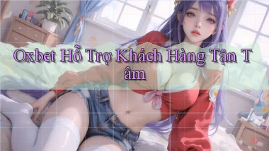 oxbet  hỗ trợ khách hàng tận tâm