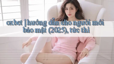 oxbet hướng dẫn cho người mới bảo mật (2025), tức thì