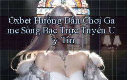 oxbet  hướng dẫn chơi game sòng bạc trực tuyến uy tín