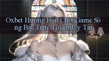 oxbet  hướng dẫn chơi game sòng bạc trực tuyến uy tín