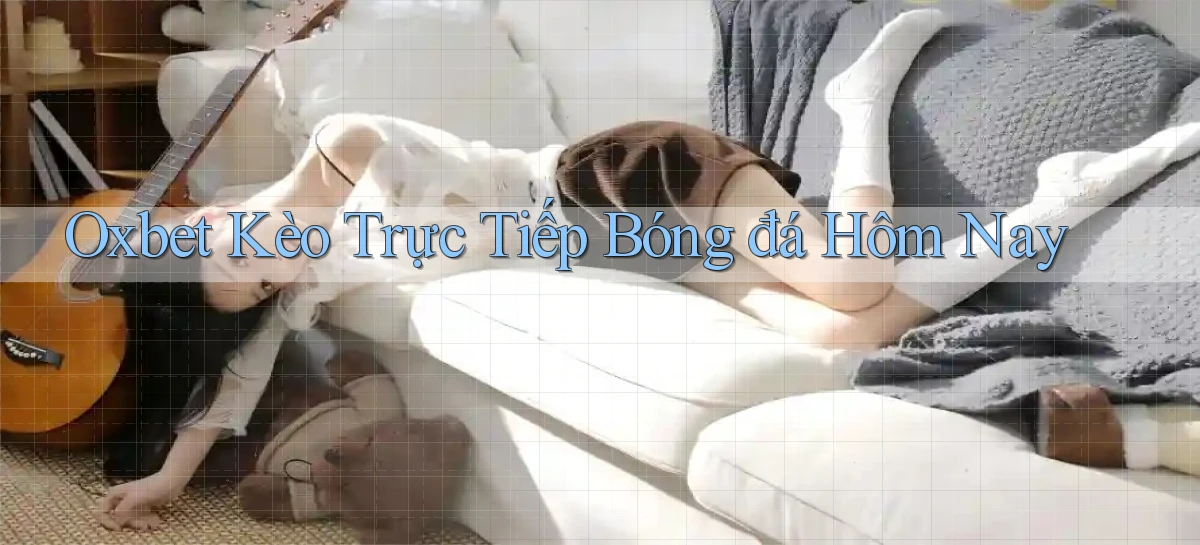oxbet  kèo trực tiếp bóng đá hôm nay