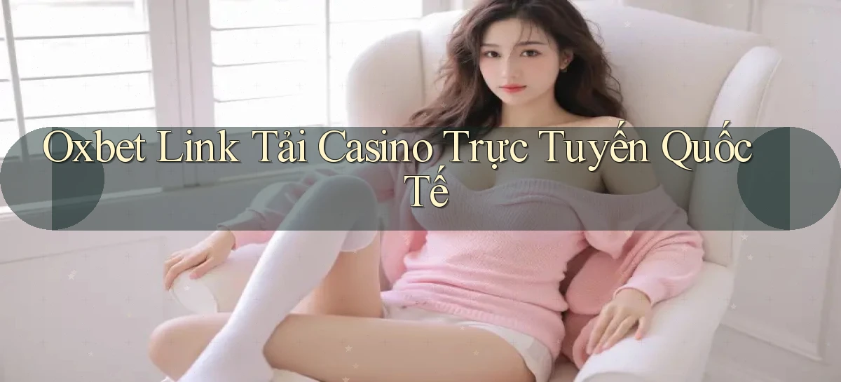 oxbet  link tải casino trực tuyến quốc tế