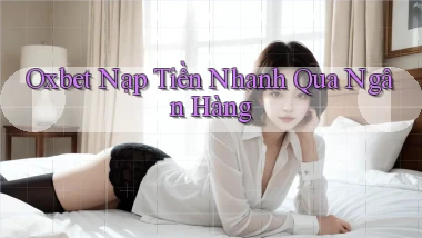 oxbet  nạp tiền nhanh qua ngân hàng