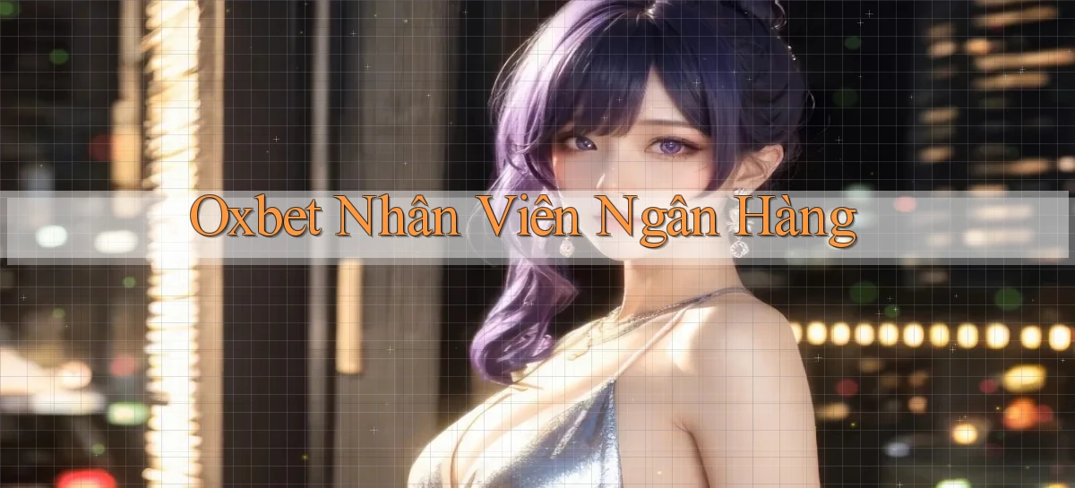 oxbet  nhân viên ngân hàng