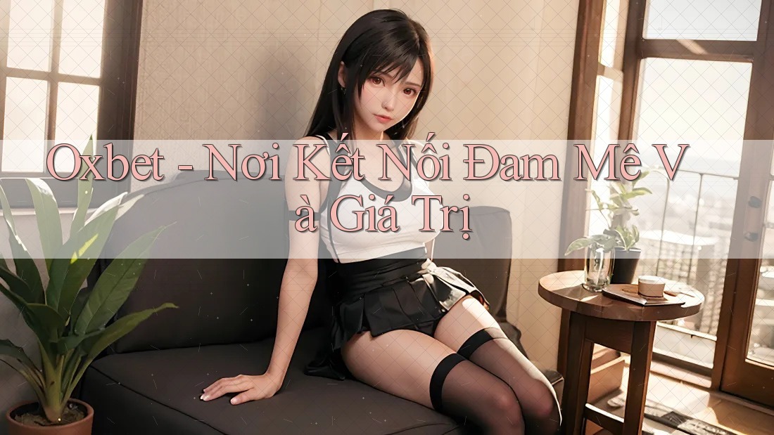 Oxbet - Nơi Kết Nối Đam Mê Và Giá Trị Oxbet - Nơi Kết Nối Đam Mê Và Giá Trị