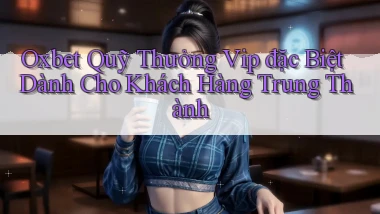 oxbet  quỹ thưởng vip đặc biệt dành cho khách hàng trung thành