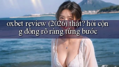 oxbet review (2026) thật hỏi cộng đồng rõ ràng từng bước