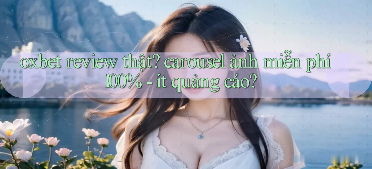 oxbet review thật carousel ảnh miễn phí 100%   ít quảng cáo