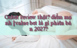 Oxbet review thật điểm mạnh value bet là gì phiên bản 2027
