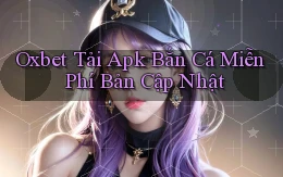 oxbet  tải apk bắn cá miễn phí bản cập nhật